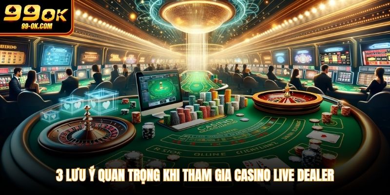 3 lưu ý quan trọng khi tham gia Casino Live Dealer