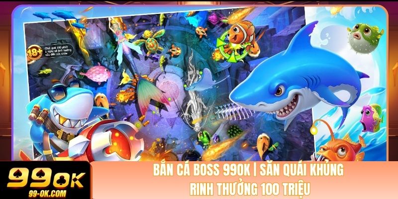 Bắn Cá Boss 99OK | Săn Quái Khủng - Rinh Thưởng 100 Triệu