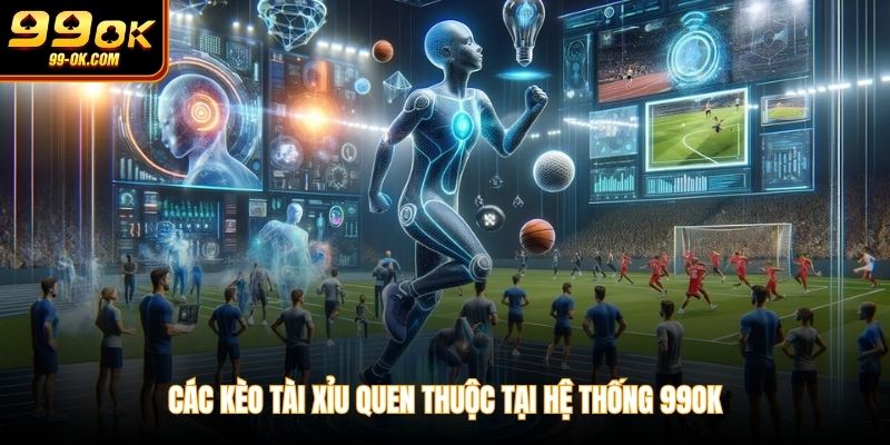 Các kèo tài xỉu quen thuộc tại hệ thống 99OK