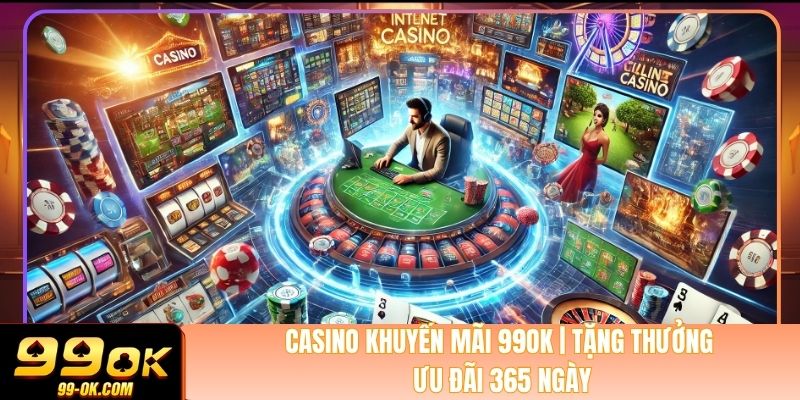 Casino Khuyến Mãi 99OK | Tặng Thưởng Ưu Đãi 365 Ngày