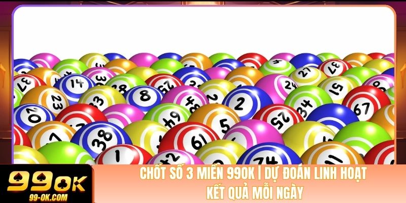 Chốt Số 3 Miền 99OK | Dự Đoán Linh Hoạt Kết Quả Mỗi Ngày