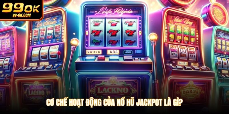 Cơ chế hoạt động của nổ hũ jackpot là gì?
