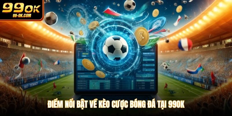 Điểm nổi bật về kèo cược bóng đá tại 99OK