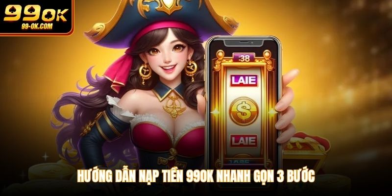 Hướng dẫn nạp tiền 99OK nhanh gọn 3 bước