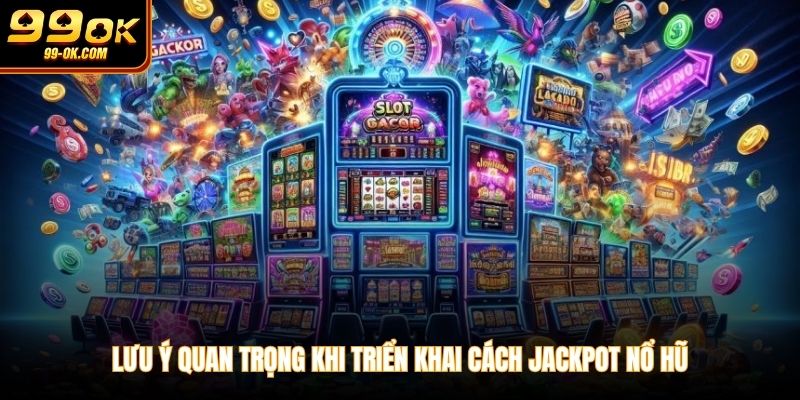 Lưu ý quan trọng khi triển khai cách jackpot nổ hũ