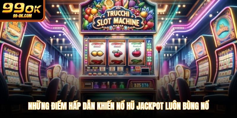 Những điểm hấp dẫn khiến nổ hũ jackpot luôn bùng nổ