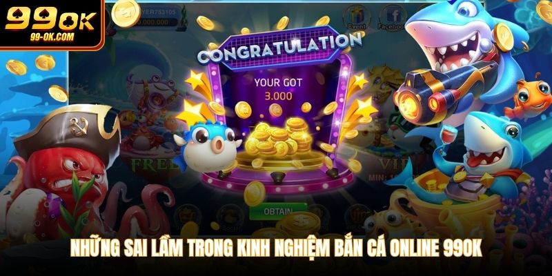 Những sai lầm trong kinh nghiệm bắn cá online 99OK