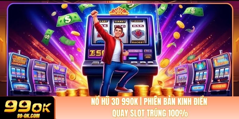 Nổ Hũ 3D 99OK | Phiên Bản Kinh Điển - Quay Slot Trúng 100%