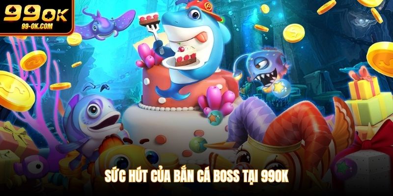 Sức hút của bắn cá boss tại 99OK
