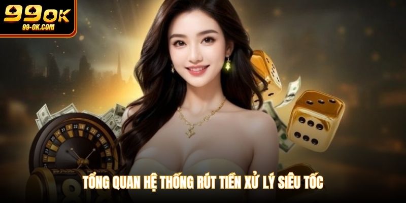 Tổng quan hệ thống rút tiền xử lý siêu tốc