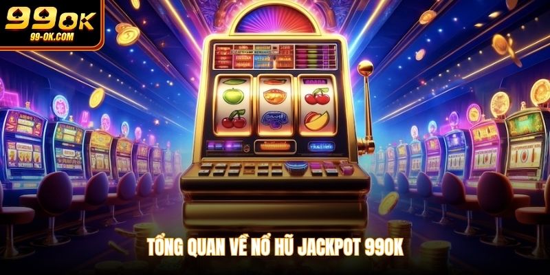 Tổng quan về nổ hũ jackpot 99OK