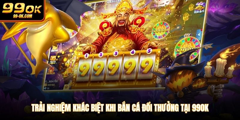 Trải nghiệm khác biệt khi bắn cá đổi thưởng tại 99OK