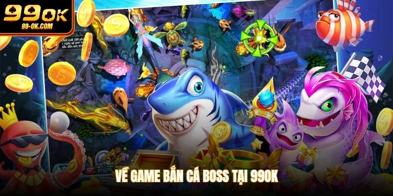 Về game bắn cá boss tại 99OK