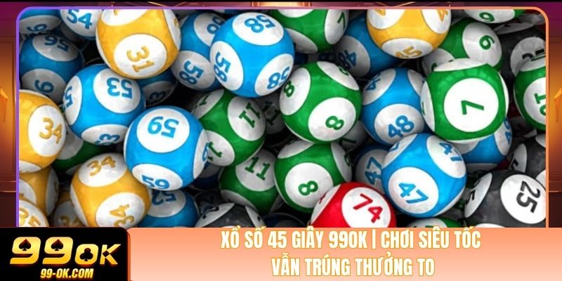 Xổ Số 45 Giây 99OK | Chơi Siêu Tốc Vẫn Trúng Thưởng To